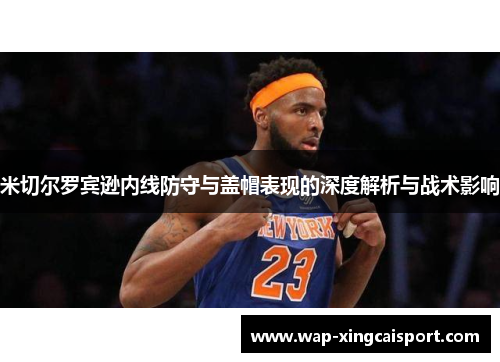 米切尔罗宾逊内线防守与盖帽表现的深度解析与战术影响