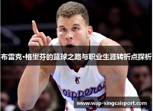 布雷克·格里芬的篮球之路与职业生涯转折点探析