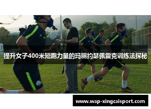 提升女子400米短跑力量的玛丽约瑟佩雷克训练法探秘