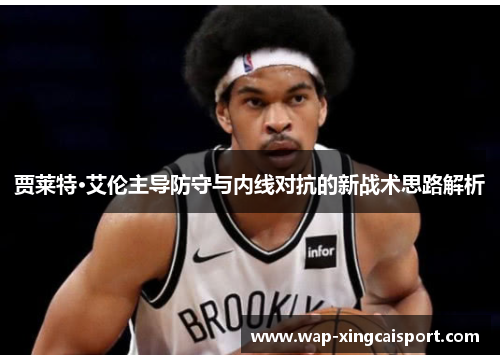 贾莱特·艾伦主导防守与内线对抗的新战术思路解析