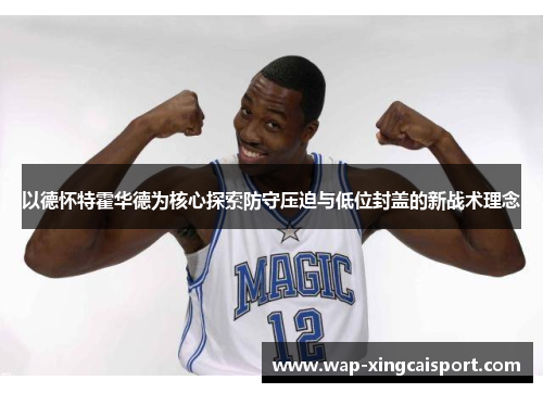 以德怀特霍华德为核心探索防守压迫与低位封盖的新战术理念
