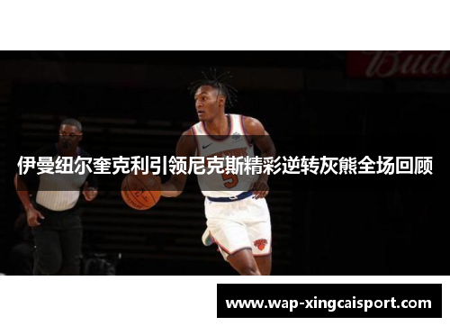 伊曼纽尔奎克利引领尼克斯精彩逆转灰熊全场回顾