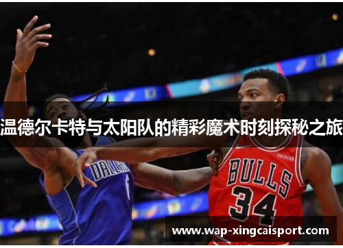 温德尔卡特与太阳队的精彩魔术时刻探秘之旅