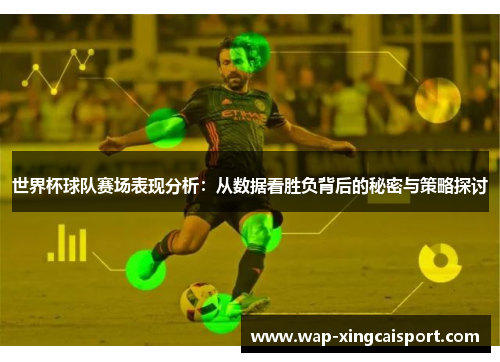 世界杯球队赛场表现分析：从数据看胜负背后的秘密与策略探讨