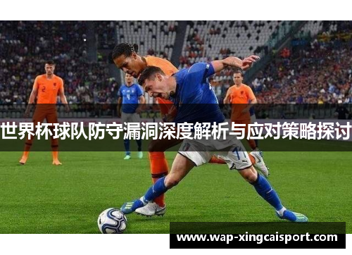 世界杯球队防守漏洞深度解析与应对策略探讨