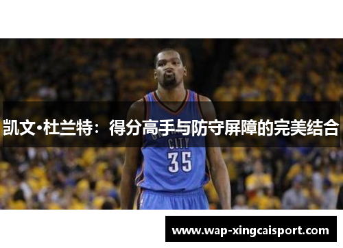 凯文·杜兰特：得分高手与防守屏障的完美结合