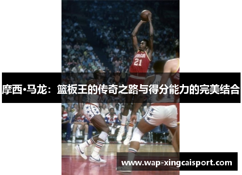 摩西·马龙：篮板王的传奇之路与得分能力的完美结合