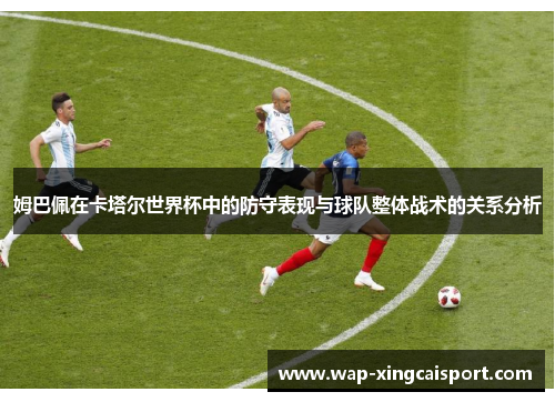 姆巴佩在卡塔尔世界杯中的防守表现与球队整体战术的关系分析