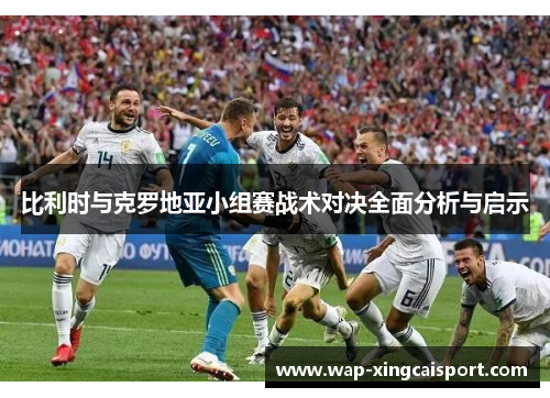 比利时与克罗地亚小组赛战术对决全面分析与启示