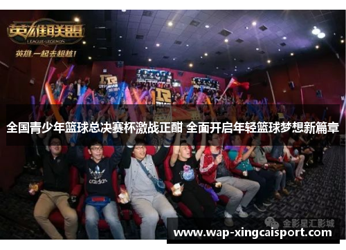 全国青少年篮球总决赛杯激战正酣 全面开启年轻篮球梦想新篇章