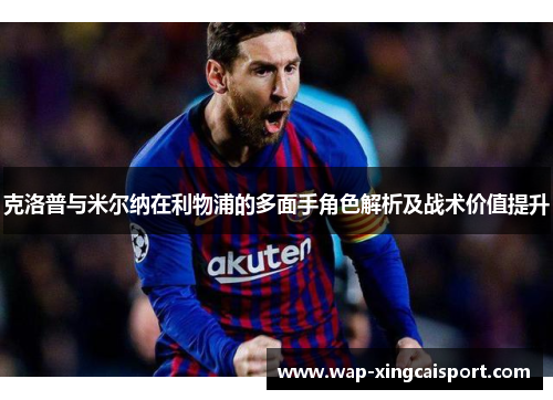 克洛普与米尔纳在利物浦的多面手角色解析及战术价值提升