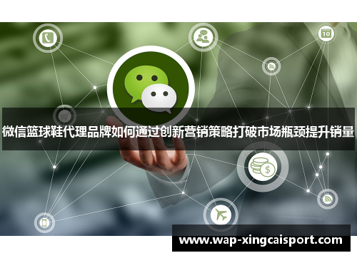 微信篮球鞋代理品牌如何通过创新营销策略打破市场瓶颈提升销量