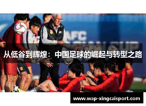 从低谷到辉煌：中国足球的崛起与转型之路