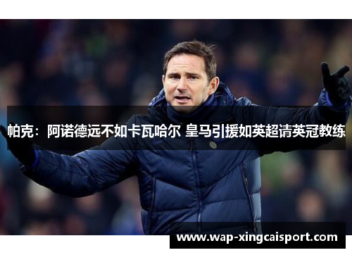 帕克：阿诺德远不如卡瓦哈尔 皇马引援如英超请英冠教练