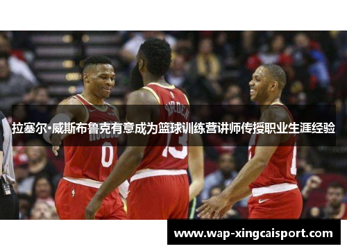 拉塞尔·威斯布鲁克有意成为篮球训练营讲师传授职业生涯经验