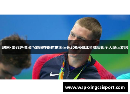 瑞恩·墨菲凭借出色表现夺得东京奥运会200米仰泳金牌实现个人奥运梦想