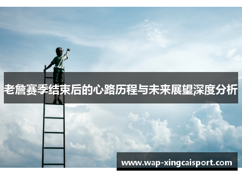 老詹赛季结束后的心路历程与未来展望深度分析