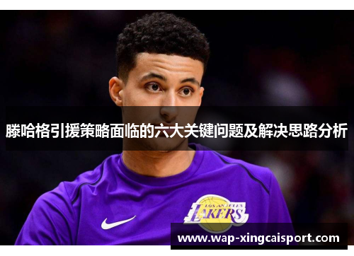 滕哈格引援策略面临的六大关键问题及解决思路分析