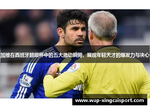 加维在西班牙超级杯中的五大激动瞬间，展现年轻天才的爆发力与决心