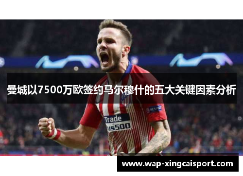 曼城以7500万欧签约马尔穆什的五大关键因素分析