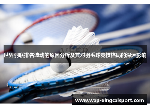 世界羽联排名波动的原因分析及其对羽毛球竞技格局的深远影响