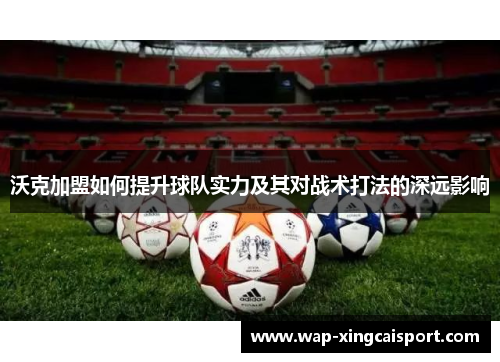 沃克加盟如何提升球队实力及其对战术打法的深远影响