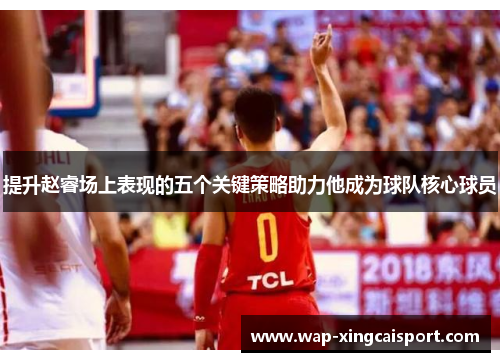 提升赵睿场上表现的五个关键策略助力他成为球队核心球员