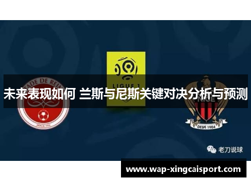 未来表现如何 兰斯与尼斯关键对决分析与预测