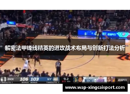 解密法甲锋线精英的进攻战术布局与创新打法分析