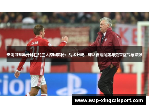 安切洛蒂离开拜仁的三大原因揭秘：战术分歧、球队管理问题与更衣室气氛紧张