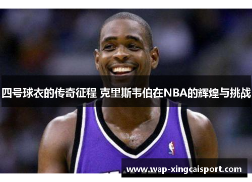 四号球衣的传奇征程 克里斯韦伯在NBA的辉煌与挑战