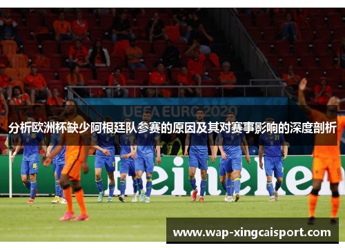 分析欧洲杯缺少阿根廷队参赛的原因及其对赛事影响的深度剖析