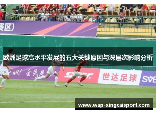 欧洲足球高水平发展的五大关键原因与深层次影响分析