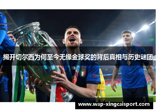 揭开切尔西为何至今无缘金球奖的背后真相与历史谜团